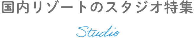 国内リゾートのスタジオ特集