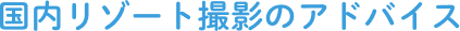 国内リゾート撮影のアドバイス