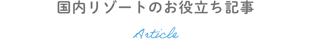 国内リゾートのお役立ち記事