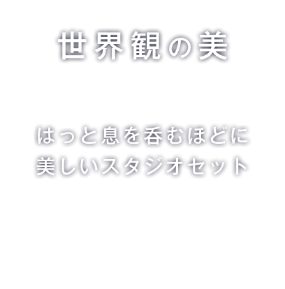 世界観の美　はっと息を呑むほどに美しいスタジオセット