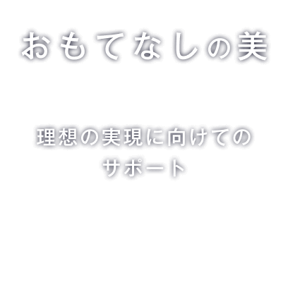 おもてなしの美　理想の実現に向けてのサポート