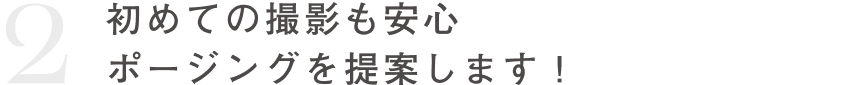 2 初めての撮影も安心！ポージングを提案します！