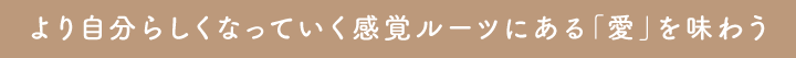 より自分らしくなっていく感覚ルーツにある「愛」を味わう