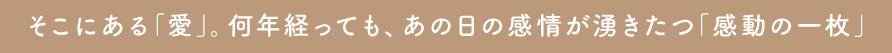 そこにある「愛」。何年経っても、あの日の感情が湧きたつ「感動の一枚」