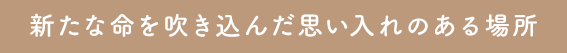 新たな命を吹き込んだ思い入れのある場所