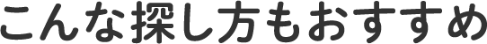 こんな探し方もおすすめ